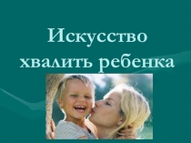 Презентация: Искусство хвалить ребёнка