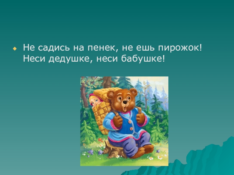 Сядь на пенек съешь пирожок. Не садись на пенек не ешь пирожок. Не садись на пенек ,не ешь пирожок ,неси бабушке. Сяду на пенек. Сяду на пенек съем пирожок.