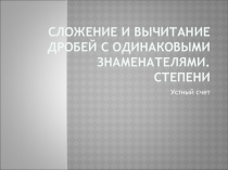 Презентация Сложение и вычитание дробей с одинаковыми знаменателями. Степени для устного счета (5-9 классы)