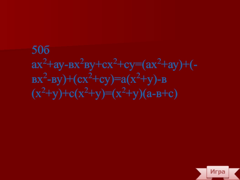 Игра50бах2+ау-вх2ву+сх2+су=(ах2+ау)+(-вх2-ву)+(сх2+су)=а(х2+у)-в(х2+у)+с(х2+у)=(х2+у)(а-в+с)
