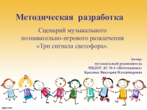 Методическая разработка Сценарий музыкального познавательно-игрового развлечения Три сигнала светофора.