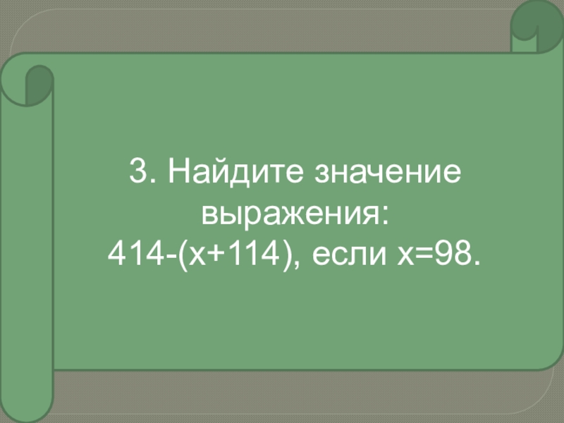 3. Найдите значение выражения:414-(х+114), если х=98.