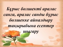Презентация по математике на тему  Бұрыс бөлшекті аралас санға, аралас санды бұрыс бөлшекке айналдыру тақырыбына есептер шығару