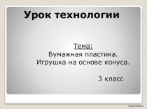 Презентация к уроку технологии Бумажная пластика. Игрушка на основе конуса