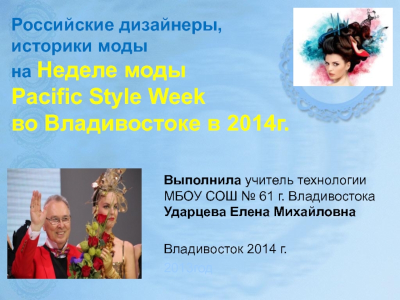 Презентация по технологии на тему Российские дизайнеры и историки моды на Неделе моды Pacific Style Week во Владивостоке в 2014 году (8-11 классы)