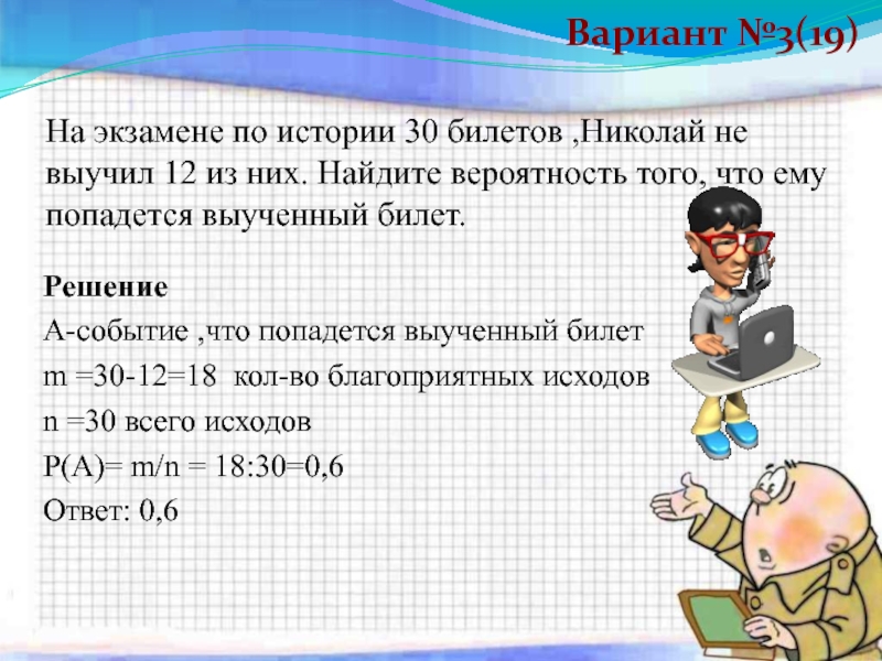 На экзамене 25. Найдите вероятность того что попадется не выученный билет. На экзамене по истории 30 билетов Николай не выучил 12. На экзамене 60 билетов Олег не выучил 12 из них Найдите вероятность того. Как найти вероятность тому что ему попадется выученный билет.