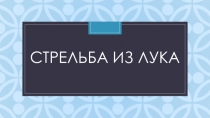Презентация по физической культуре на тему Стрельба из лука