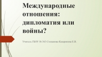 Презентация по Новой истории на тему: Международные отношения: дипломатия или война?