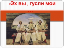 Презентация Эх вы, гусли мои...