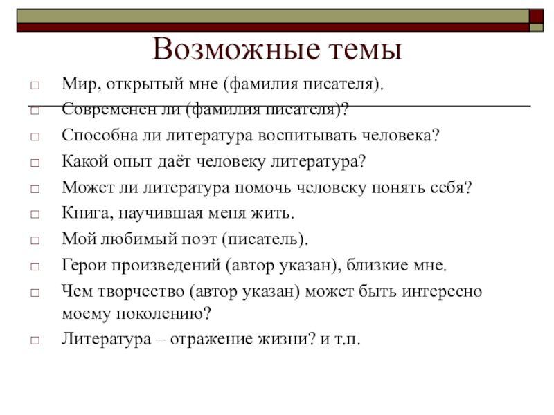 Возможные темыМир, открытый мне (фамилия писателя).Современен ли (фамилия писателя)?Способна ли литература воспитывать человека?Какой опыт даёт человеку литература?Может