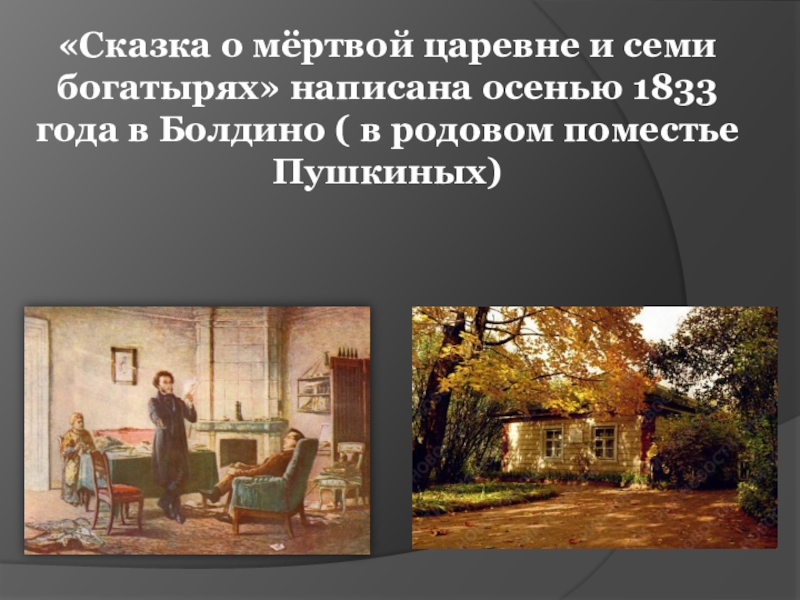 «Сказка о мёртвой царевне и семи богатырях» написана осенью 1833 года в Болдино ( в родовом поместье