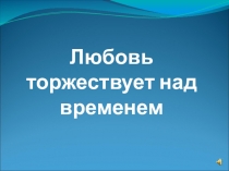 Презентация к литературно-музыкальному вечеру Любовь торжествует над временем