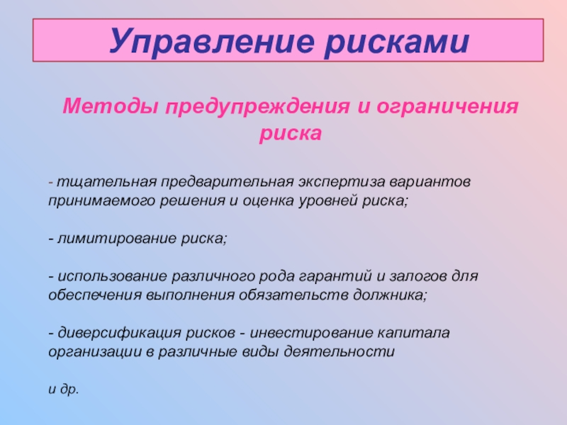 Управление рискамиМетоды предупреждения и ограничения риска- тщательная предварительная экспертиза вариантов принимаемого решения и оценка уровней