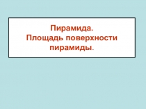 Презентация по математике на тему Пирамида. Боковая поверхность пирамиды