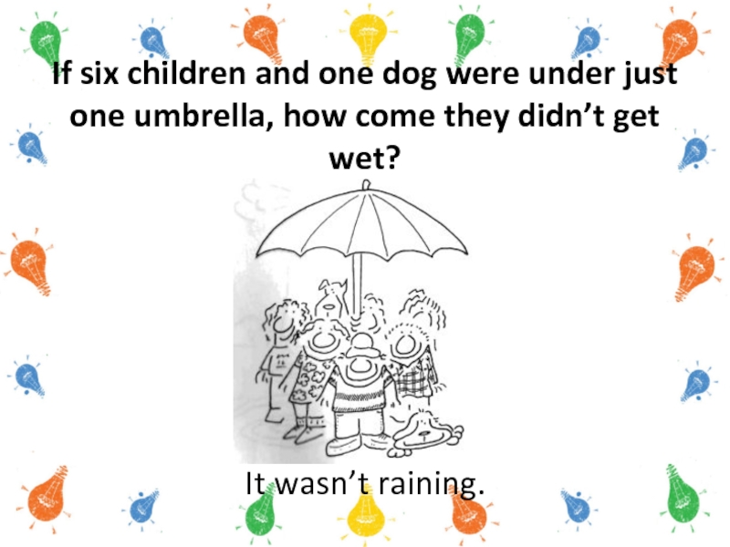 If six children and one dog were under just one umbrella, how come they didn’t get wet?It