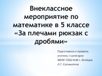 Презентация к внеклассному мероприятию по математике в 5 классе За плечами – рюкзак с дробями