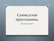 Презентация по геометрии на тему: Сумма углов треугольника. Решение задач (7класс)
