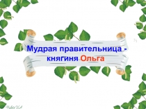 Презентация  Мудрая правительница - княгиня Ольга