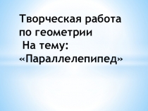 Творческая работа по геометрии на тему: Параллелепипед
