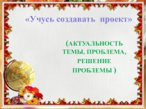Презентация по курсу внеурочной деятельности Учусь создавать проекты. Тема: Проблема. Решение проблемы.
