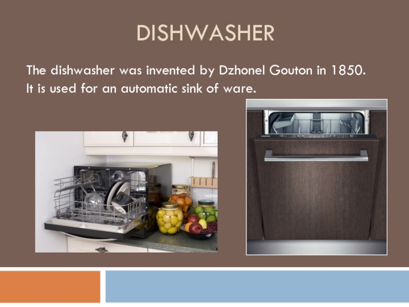 Dishwasher The dishwasher was invented by Dzhonel Gouton in 1850. It is used for an automatic sink