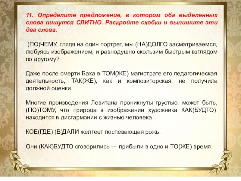 11. Определите предложение, в котором оба выделенных слова пишутся СЛИТНО. Раскройте скобки и выпишите эти два