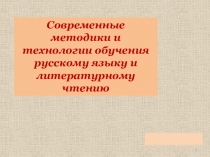 Презентация Современные методики и технологии обучения русскому языку и литературному чтению