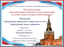 Презентация на областной конкурс среди обучающихся образовательных организаций на лучшее знание государственной символики в номинации Декоративно-прикладное творчество по теме: Край родной, навек любимый