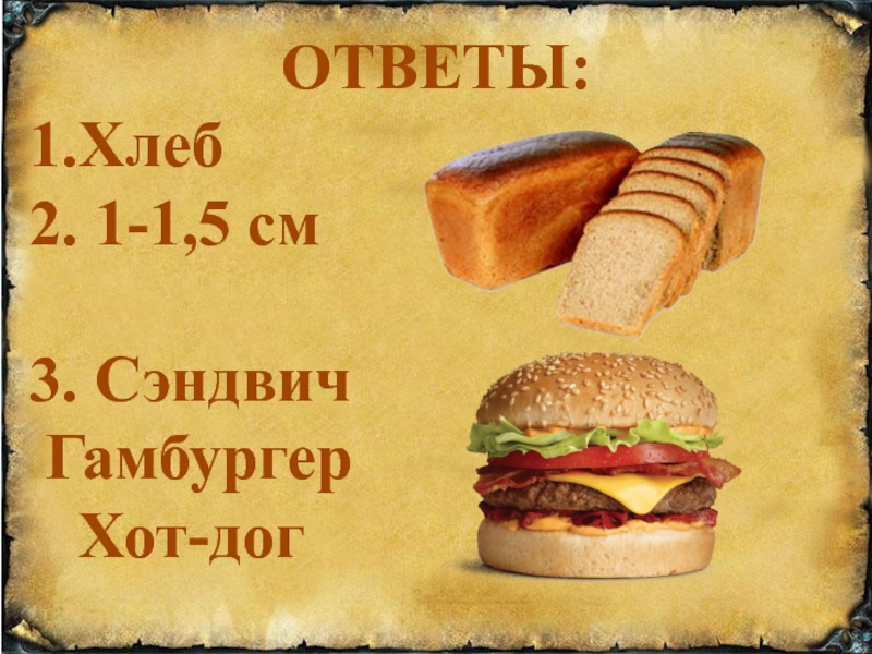 ОТВЕТЫ:1.Хлеб2. 1-1,5 см3. Сэндвич Гамбургер  Хот-дог