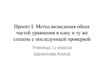 Презентация- проект по математике на тему  Проект Метод возведения обеих частей уравнения в одну и ту же степень с последующей проверкой иррациональных уравнений