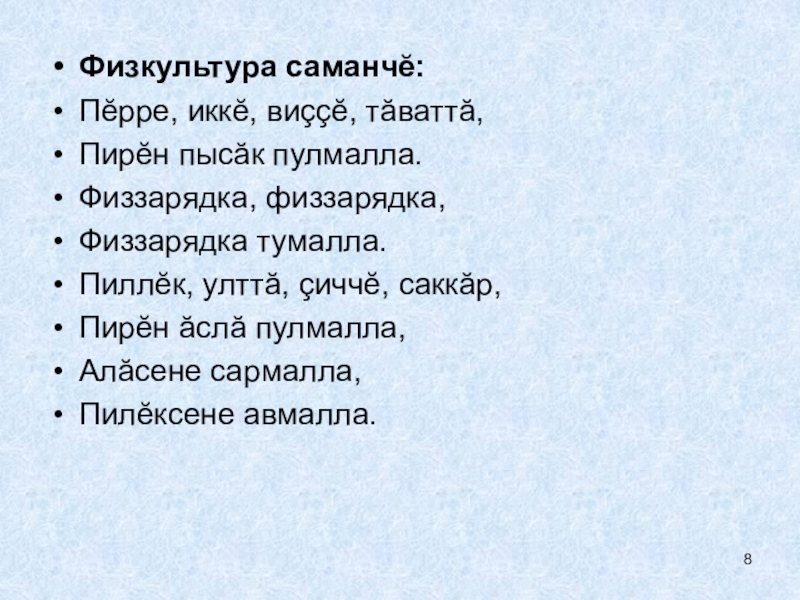 Физкультура саманчĕ:Пĕрре, иккĕ, виççĕ, тӑваттӑ,Пирĕн пысӑк пулмалла.Физзарядка, физзарядка,Физзарядка тумалла.Пиллĕк, улттӑ, çиччĕ, саккӑр,Пирĕн ӑслӑ пулмалла,Алӑсене сармалла,Пилĕксене авмалла.