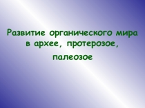 Презентация по биологии на тему: Развитие органического мира. Архейская эра. Протерозойская, Палеозойская эра.