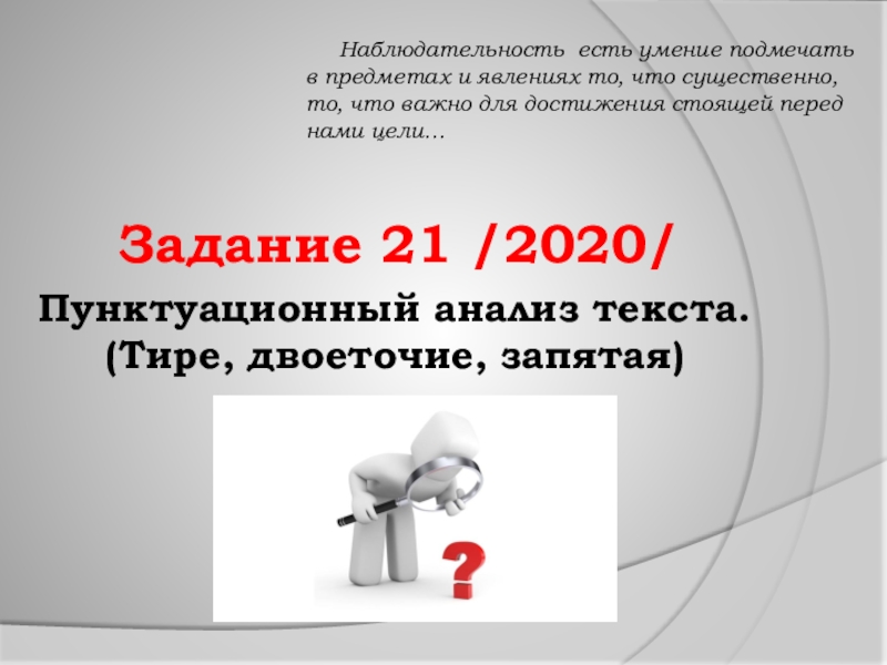 Пунктуационный анализ текста. (Тире, двоеточие, запятая)  Задание 21 /2020/   На­блюдательность есть умение подмечать в