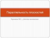 Презентация по геометрии на тему Параллельные плоскости. Свойства параллельных плоскостей (10 класс)