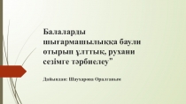 Балаларды шығармашылыққа баули отырып ұлттық, рухани сезімге тәрбиелеу”