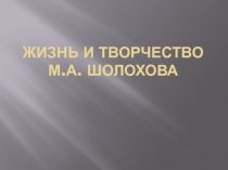 Презентация по ИЗО на тему Жизнь и творчество М.А. Шолохова