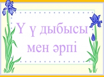 ҚАЗАҚ ТІЛІ.Ү дыбысы мен әрпі 1-сынып