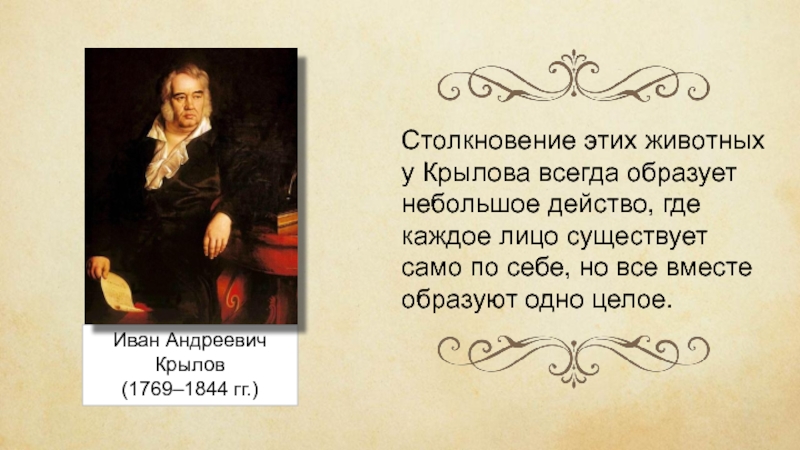 Иван Андреевич Крылов(1769–1844 гг.)Столкновение этих животных у Крылова всегда образует небольшое действо, где каждое лицо существует само