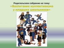 Родительское собрание на тему: Воспитание коллективизма у младших школьников