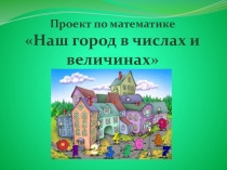 Проект по математике: Наш город в числах и величинах