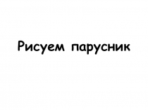 Презентация по изобразительному искусству на тему Рисуем парусник (4 класс).