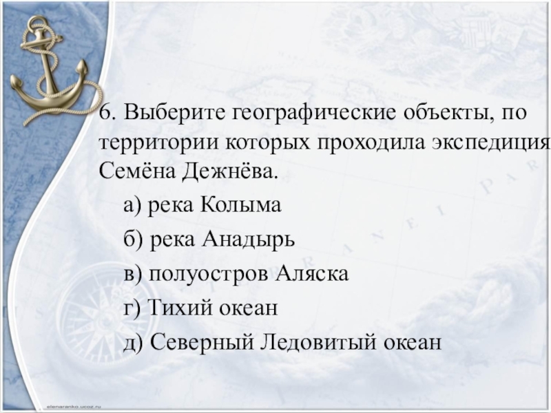 6. Выберите географические объекты, по территории которых проходила экспедиция Семёна Дежнёва.   а) река Колыма