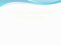 Презентация к уроку русского языка Слова - названия признаков (1 класс)