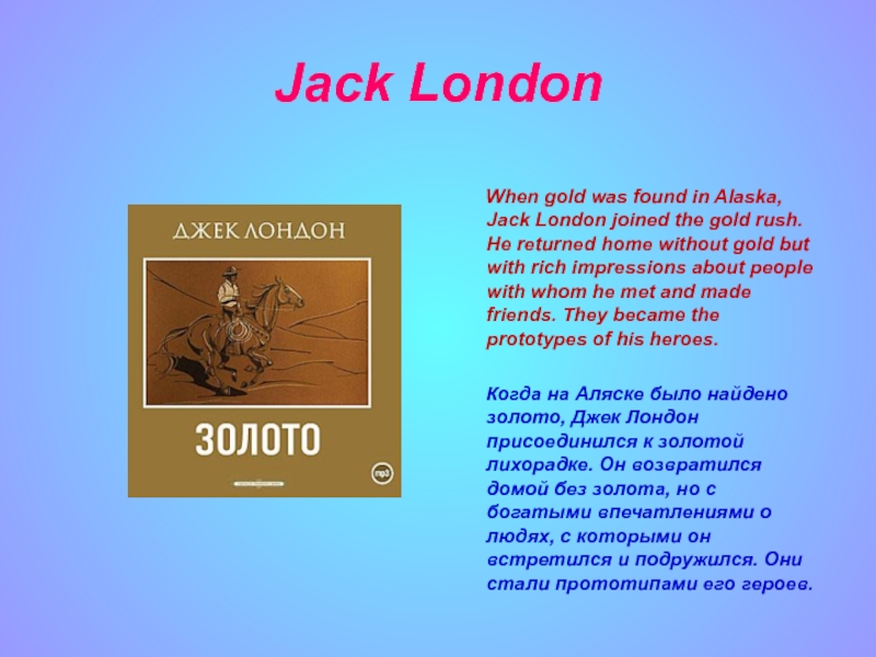 Jack London    When gold was found in Alaska, Jack London joined the gold rush.