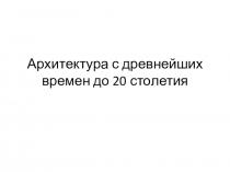 Презентация по истории на тему Архитектура с древнейших времён до XX века (10 класс)