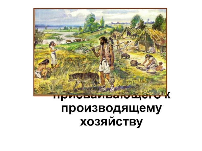 Переход от присваивающего к производящему хозяйствуДревний мир 5 класс