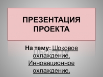 Презентация проекта на тему: Шоковое охлаждение. Инновационное охлаждение.