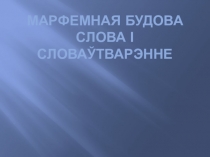 Прэзентацыя марфемная будова слова і словаўтварэнне(10клас)