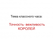 Презентация на классный час Тайм менеджмент , точность вежливость королей