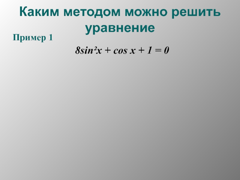 Каким методом можно решить уравнениеПример 18sin²x + cos x + 1 = 0